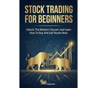 Stock Trading For Beginners: Unlock The Market's Secrets And Learn How To Buy And Sell Stocks Now