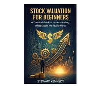 Stock Valuation for Beginners: A Practical Guide to Understanding What Stocks Are Really Worth (The Investing Essentials Library)