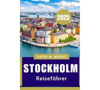 STOCKHOLM REISEFÜHRER 2025: Eine Reise durch Geschichte, Natur und nordischen Charme"