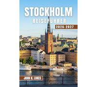 STOCKHOLM REISEFÜHRER 2026-2027: Entdecken Sie die schwedische Geschichte, die Architektur am Wasser, lokale Lebensmittelmärkte, die nordische Küche, ... praktische Planungstipps für jeden Reisenden