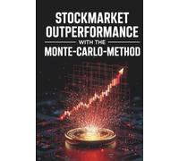 Stockmarket Outperformance with the Monte-Carlo-Method: Master Quantitative Modeling, Optimize Portfolio Strategies, and Achieve Alpha using Advanced Financial Simulations
