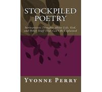 Stockpiled Poetry: Introspective Thoughts About Life, God, and Other Stuff That Can't Be Explained: Volume 1