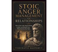 Stoic Anger Management for Relationships: How to Stay Calm, Stop Escalating Conflict, and Rebuild Trust When Emotions Run High