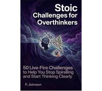 Stoic Challenges for Overthinkers: 50 Live-Fire Challenges to Stop Spiraling and Start Thinking Clearly