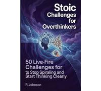 Stoic Challenges for Overthinkers: 50 Live-Fire Challenges to Stop Spiraling and Start Thinking Clearly