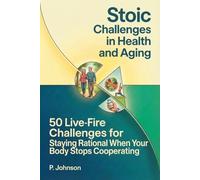 Stoic Challenges in Health and Aging: 50 Live-Fire Challenges for Staying Rational When Your Body Stops Cooperating