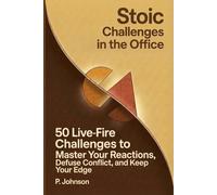 Stoic Challenges in The Office: 50 Live-Fire Challenges to Master Your Reactions, Defuse Workplace Conflict, and Keep Your Edge
