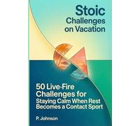 Stoic Challenges on Vacation: 50 Live-Fire Challenges for Staying Calm When Rest Becomes a Contact Sport