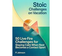 Stoic Challenges on Vacation: 50 Live-Fire Challenges for Staying Calm When Rest Becomes a Contact Sport