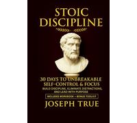 STOIC DISCIPLINE 30 DAYS TO UNBREAKABLE SELF-CONTROL AND FOCUS: Build Discipline, Eliminate Distractions, and Lead with Purpose