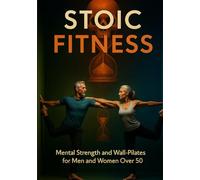 Stoic Fitness: Mental Strength & Wall-Pilates for Men and Women Over 50: Strength, Breathing, and Longevity-A Practical Program for Men and Women 50+ (Philosophy for Everyday Resilience™)