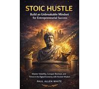 Stoic Hustle: Build an Unbreakable Mindset for Entrepreneurial Success: Master Volatility, Conquer Burnout, and Thrive in the Digital Economy with Ancient Wisdom