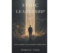 Stoic Leadership: How to project calm authority under stress (The Stoic Edge)