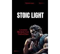 Stoic Light: Lessons to Illuminate Your Darkest Days (stoicism: Let Nothing Affect You, Indifferent to Chaos, Stoicism for Hard Days, Stoic Mind, Unlimited Life)
