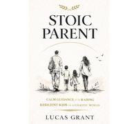 STOIC PARENT: CALM GUIDANCE FOR RAISING RESILIENT KIDS IN A CHAOTIC WORLD
