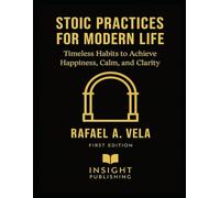 Stoic Practices for Modern Life: Timeless Habits to Achieve Happiness, Calm, and Clarity (Stoic Leadership and Modern Life Series)