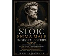 Stoic Sigma Male Emotional Control: Stoic Wisdom for Men to Master Anger, Stop Overthinking, Stay Calm Under Pressure, Build Mental Toughness, and Move with Quiet Confidence