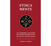Stoica Mente: 535 aforismi e citazioni dei grandi maestri stoici raccolti in 12 capitoli tematici