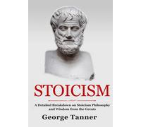 Stoicism: A Detailed Breakdown of Stoicism Philosophy and Wisdom from the Greats: A Complete Guide To Stoicism: Hardcover Version