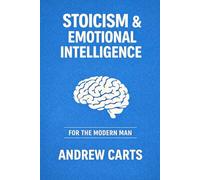 Stoicism and Emotional Intelligence for the Modern Man (Ancient Stoicism for the Modern Man)