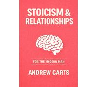 Stoicism and Relationships for the Modern Man (Ancient Stoicism for the Modern Man)