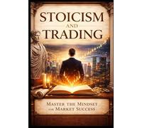 Stoicism and Trading: Master Your Emotions, Control Risk, and Build Unshakable Discipline in the Markets (The Stoic Path - Ancient Wisdom for Modern Minds)