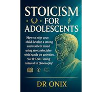STOICISM FOR ADOLESCENTS: How to help your child develop a strong and resilient mind using stoic principles with hands-on activities, WITHOUT losing ... (BRUTAL STOICISM FOR CRAZY PEOPLE !)