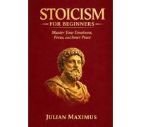 Stoicism for Beginners: Master Your Emotions, Focus, and Inner Peace
