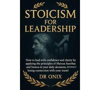 STOICISM FOR LEADERSHIP: How to lead with confidence and clarity by applying the principles of Marcus Aurelius and Seneca in your daily decisions, ... team! (BRUTAL STOICISM FOR CRAZY PEOPLE !)