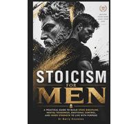 Stoicism for Men: A Practical Guide to Build Stoic Discipline, Mental Toughness, Emotional Control, and Inner Strength to Live with Purpose