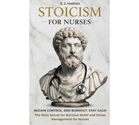 Stoicism For Nurses: Stress Relief and Burnout Recovery Tools to Regain Control, Build Emotional Resilience, and Stay Calm During High-Pressure Shifts (Stoicism for Professionals)