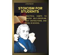 STOICISM FOR STUDENTS: Practical Habits to Master Self-Discipline, Beat Distractions, and Excel in School (THE STOIC LIFE SERIES: A practical guide to live a calm and peaceful life)