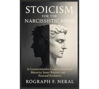 STOICISM FOR THE NARCISSISTIC MIND: A Counterintuitive Guide to Emotional Maturity, Inner Balance, and Personal Evolution