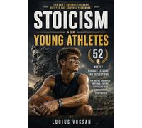 Stoicism for Young Athletes: 52 Weekly Mindset Lessons and Reflections for Mental Toughness, Emotional Control, Discipline and Competitive Confidence