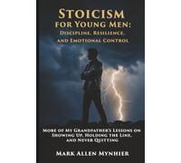 Stoicism for Young Men: Discipline, Resilience, and Emotional Control: More of My Grandfather's Lessons on Showing Up, Holding the Line, and Never Quitting