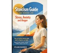 Stoicism Guide for Modern Life: Stress, Anxiety and Anger: How to Practice Stoicism Daily Guide for Beginners and Adults - Mental Strength, Discipline, Emotional Resilience, Happiness and Inner Peace