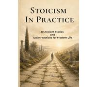 STOICISM IN PRACTICE: 30 Ancient Stories, Daily Practices & Reflection Exercises for Modern Life