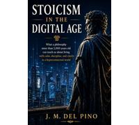 Stoicism in the Digital Age: How to Apply Stoic Philosophy to Live with Calm, Discipline and Clarity in a Hyperconnected World