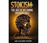 Stoicism: The Art of Becoming Unshakeable: How to Build Resilience, Find Peace, and Live With Purpose