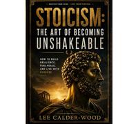 Stoicism: The Art of Becoming Unshakeable: How to Build Resilience, Find Peace, and Live With Purpose (The Unshakeable Stoic Series)