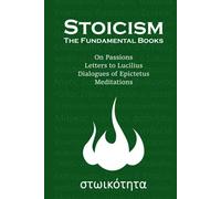 Stoicism, the Fundamental Books: On Passions, Letters to Lucilius, Discouses of Epictetus, Meditations