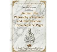 Stoicism: The Philosophy of Calmness and Inner Freedom Explained in 50 Pages: A Simple Path to Calmness, Discipline, and Strength in a Chaotic World ... Ideas: Philosophy Explained in 50 Pages)