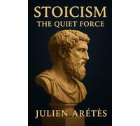 Stoicism : The Quiet Force: How ancient philosophy can help you stand firm in the face of modern storms