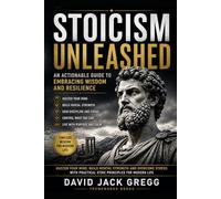 Stoicism Unleashed: An Actionable Guide to Embracing Wisdom and Resilience for Mental Toughness, Emotional Control, Self Discipline, Stress Relief and Daily Stoic Living: Master Your Mind