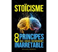STOÏCISME : 8 Principes Qui Vous Rendrons Inarrêtable: Résilience et Puissance Intérieure : Le Manuel Pratique pour Surpasser les Obstacles et Cultiver le Succès