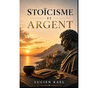 Stoïcisme et Argent: Les mécanismes psychologiques qui influencent vos décisions financières (Les Réflexions de Lucien KAEL)