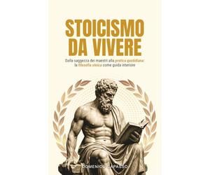 Stoicismo da Vivere: Dalla saggezza dei maestri alla pratica quotidiana: la filosofia stoica come guida interiore