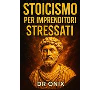 STOICISMO PER IMPRENDITORI STRESSATI: Come Prendere Decisioni Difficili Con Serenità E Concentrazione Applicando Il "Circolo Di Controllo" Stoico, ... Della Vita Quot: 3 (COME ESSERE STOICI ?)