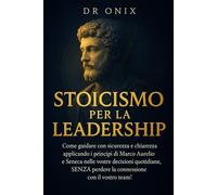 STOICISMO PER LA LEADERSHIP: Come guidare con sicurezza e chiarezza applicando i principi di Marco Aurelio e Seneca nelle vostre decisioni quotidiane, ... con il vostro team!: 9 (COME ESSERE STOICI ?)