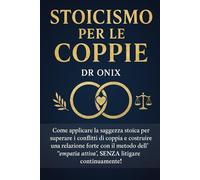 STOICISMO PER LE COPPIE: Come applicare la saggezza stoica per superare i conflitti di coppia e costruire una relazione forte con il metodo ... continuamente! (COME ESSERE STOICI ?)